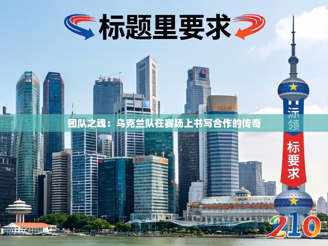 团队之魂:乌克兰队在赛场上书写合作的传奇 第2张